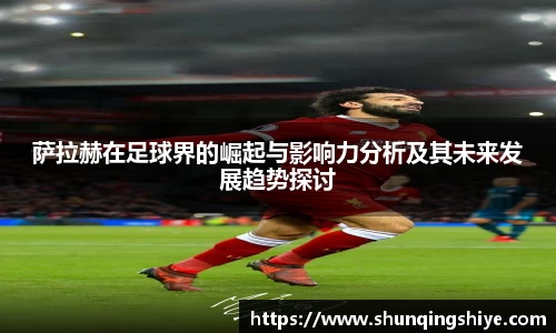 萨拉赫在足球界的崛起与影响力分析及其未来发展趋势探讨